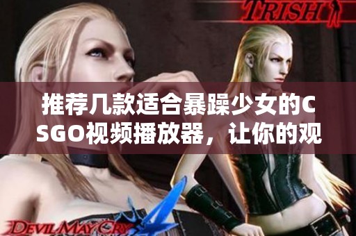 推荐几款适合暴躁少女的CSGO视频播放器，让你的观看体验更畅快！