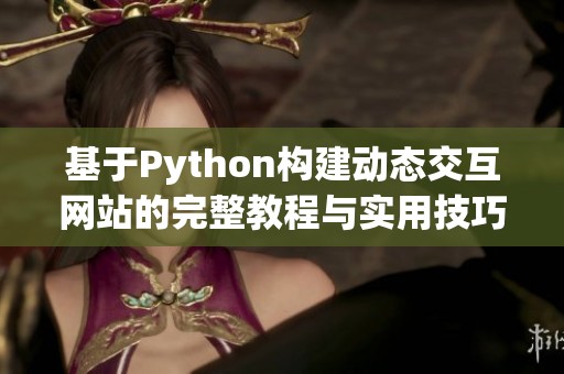 基于Python构建动态交互网站的完整教程与实用技巧分享