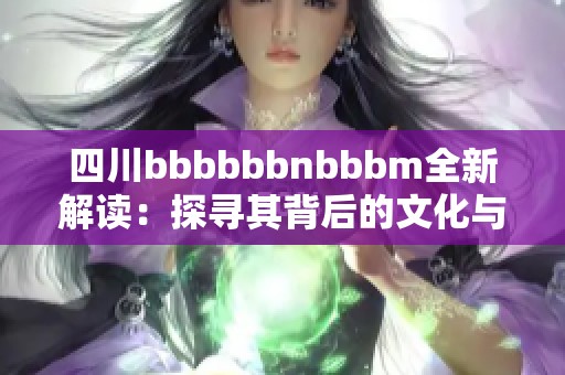 四川bbbbbbnbbbm全新解读：探寻其背后的文化与意义