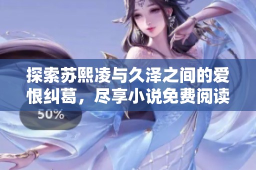 探索苏熙凌与久泽之间的爱恨纠葛，尽享小说免费阅读乐趣