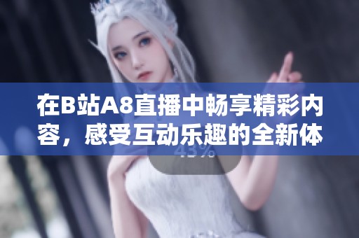 在B站A8直播中畅享精彩内容，感受互动乐趣的全新体验