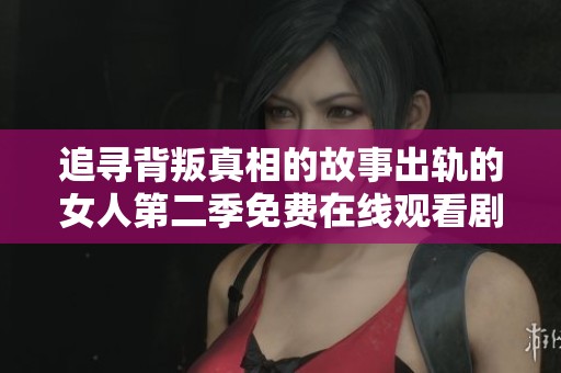 追寻背叛真相的故事出轨的女人第二季免费在线观看剧情解析与讨论