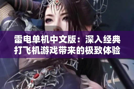 雷电单机中文版：深入经典打飞机游戏带来的极致体验与怀旧情怀