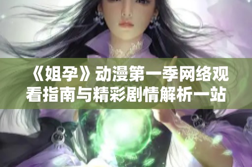 《姐孕》动漫第一季网络观看指南与精彩剧情解析一站式呈现