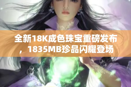 全新18K成色珠宝重磅发布，1835MB珍品闪耀登场