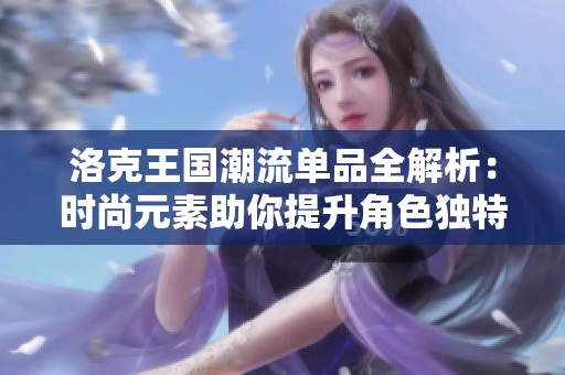 洛克王国潮流单品全解析：时尚元素助你提升角色独特魅力