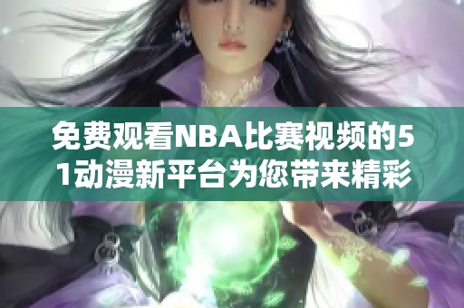 免费观看NBA比赛视频的51动漫新平台为您带来精彩赛事体验