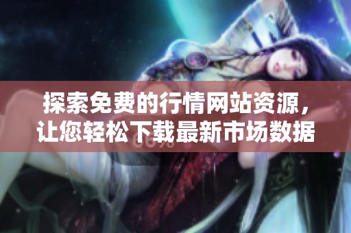 探索免费的行情网站资源，让您轻松下载最新市场数据和资讯