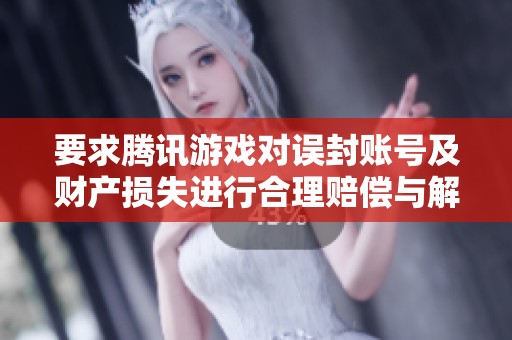 要求腾讯游戏对误封账号及财产损失进行合理赔偿与解决