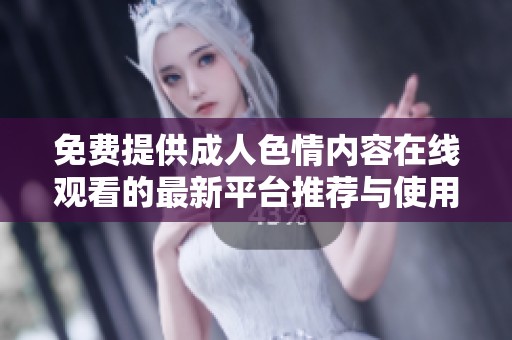 免费提供成人色情内容在线观看的最新平台推荐与使用指南