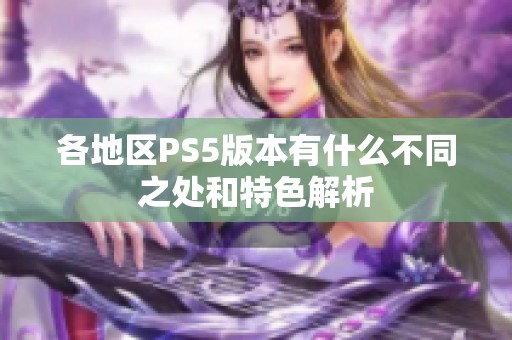 各地区PS5版本有什么不同之处和特色解析