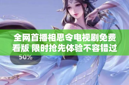 全网首播相思令电视剧免费看版 限时抢先体验不容错过