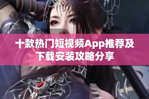 十款热门短视频App推荐及下载安装攻略分享