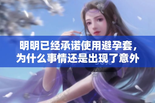 明明已经承诺使用避孕套，为什么事情还是出现了意外呢？