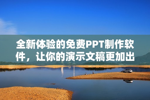 全新体验的免费PPT制作软件，让你的演示文稿更加出色！