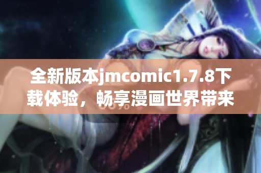 全新版本jmcomic1.7.8下载体验，畅享漫画世界带来的无限乐趣与精彩内容