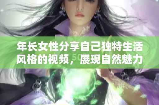 年长女性分享自己独特生活风格的视频，展现自然魅力与多样风采