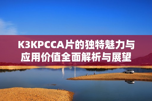 K3KPCCA片的独特魅力与应用价值全面解析与展望