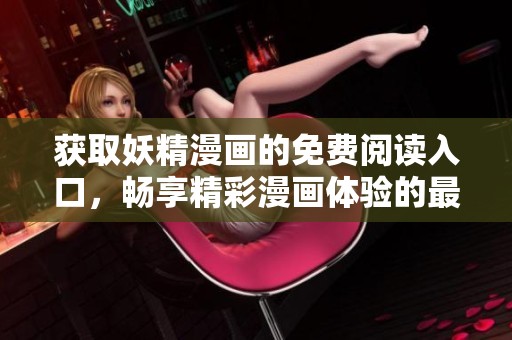 获取妖精漫画的免费阅读入口，畅享精彩漫画体验的最佳途径