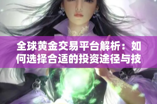 全球黄金交易平台解析：如何选择合适的投资途径与技巧