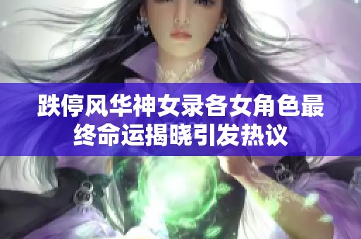 跌停风华神女录各女角色最终命运揭晓引发热议