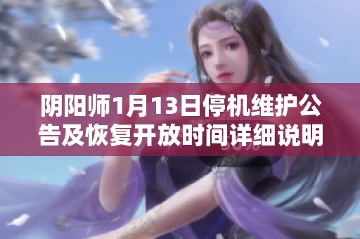 阴阳师1月13日停机维护公告及恢复开放时间详细说明