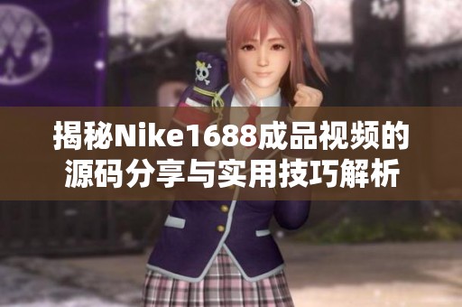 揭秘Nike1688成品视频的源码分享与实用技巧解析