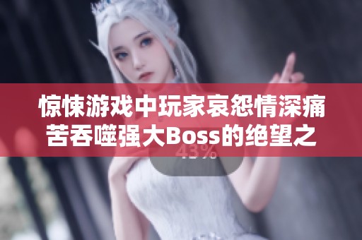 惊悚游戏中玩家哀怨情深痛苦吞噬强大Boss的绝望之路