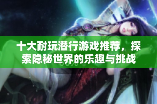 十大耐玩潜行游戏推荐，探索隐秘世界的乐趣与挑战