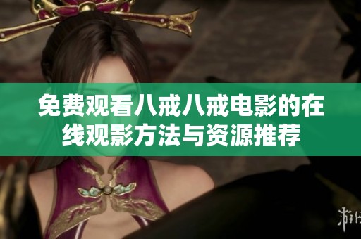 免费观看八戒八戒电影的在线观影方法与资源推荐