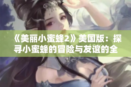 《美丽小蜜蜂2》美国版：探寻小蜜蜂的冒险与友谊的全新故事