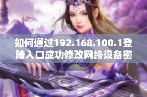 如何通过192.168.100.1登陆入口成功修改网络设备密码教程