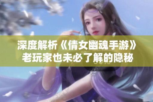 深度解析《倩女幽魂手游》 老玩家也未必了解的隐秘游戏细节