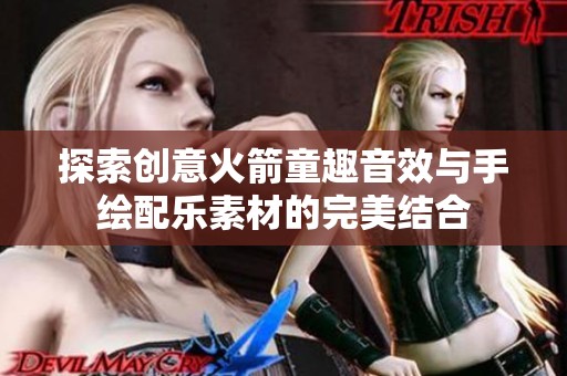 探索创意火箭童趣音效与手绘配乐素材的完美结合