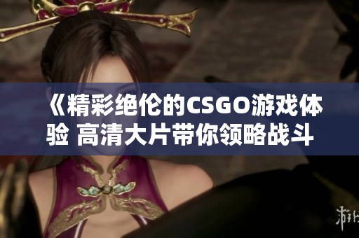 《精彩绝伦的CSGO游戏体验 高清大片带你领略战斗魅力》