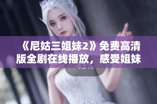 《尼姑三姐妹2》免费高清版全剧在线播放，感受姐妹情深与佛教智慧