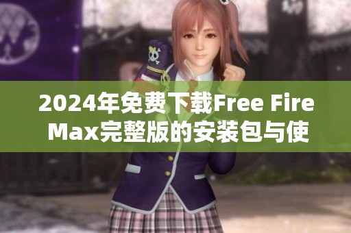 2024年免费下载Free Fire Max完整版的安装包与使用指南