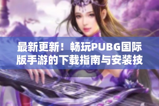 最新更新！畅玩PUBG国际版手游的下载指南与安装技巧分享