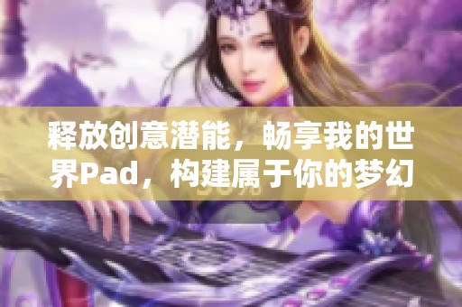 释放创意潜能，畅享我的世界Pad，构建属于你的梦幻冒险天地！