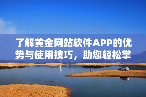 了解黄金网站软件APP的优势与使用技巧，助您轻松掌握黄金投资动态