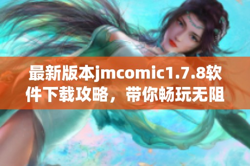 最新版本jmcomic1.7.8软件下载攻略，带你畅玩无阻的漫画世界