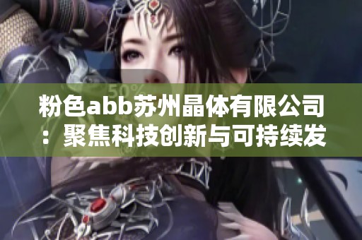 粉色abb苏州晶体有限公司：聚焦科技创新与可持续发展之路