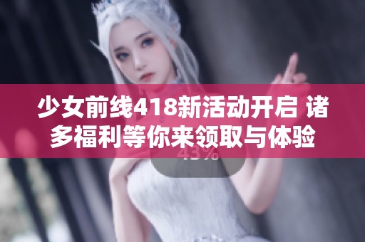 少女前线418新活动开启 诸多福利等你来领取与体验