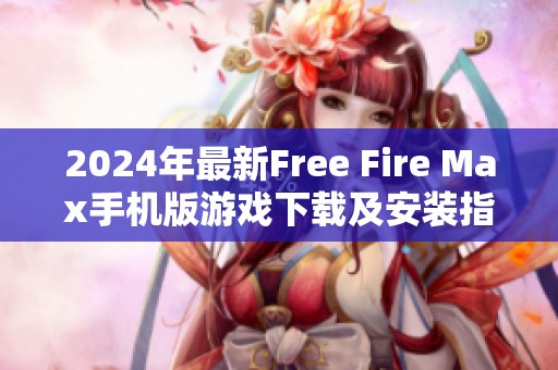 2024年最新Free Fire Max手机版游戏下载及安装指南来袭