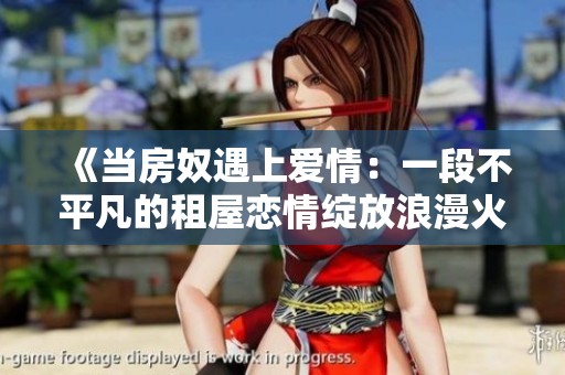 《当房奴遇上爱情：一段不平凡的租屋恋情绽放浪漫火花》