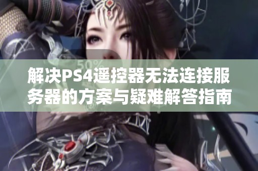 解决PS4遥控器无法连接服务器的方案与疑难解答指南