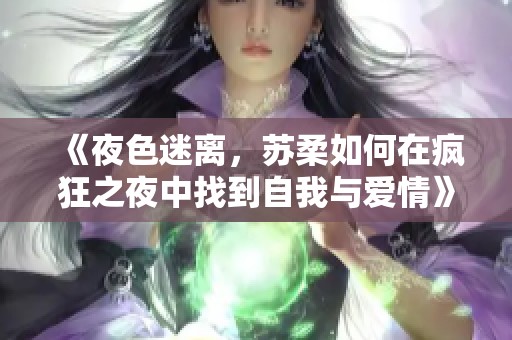 《夜色迷离，苏柔如何在疯狂之夜中找到自我与爱情》