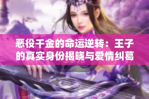 恶役千金的命运逆转：王子的真实身份揭晓与爱情纠葛