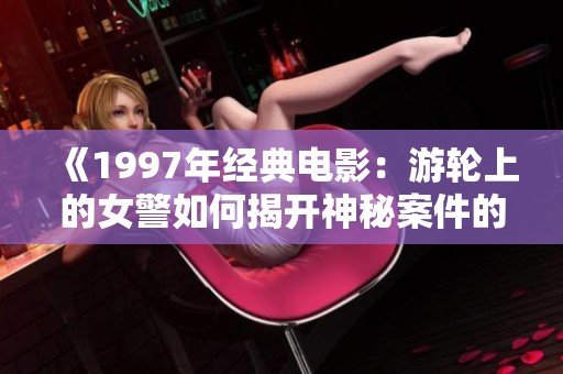 《1997年经典电影：游轮上的女警如何揭开神秘案件的真相》