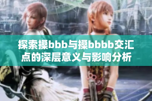 探索搡bbb与搡bbbb交汇点的深层意义与影响分析